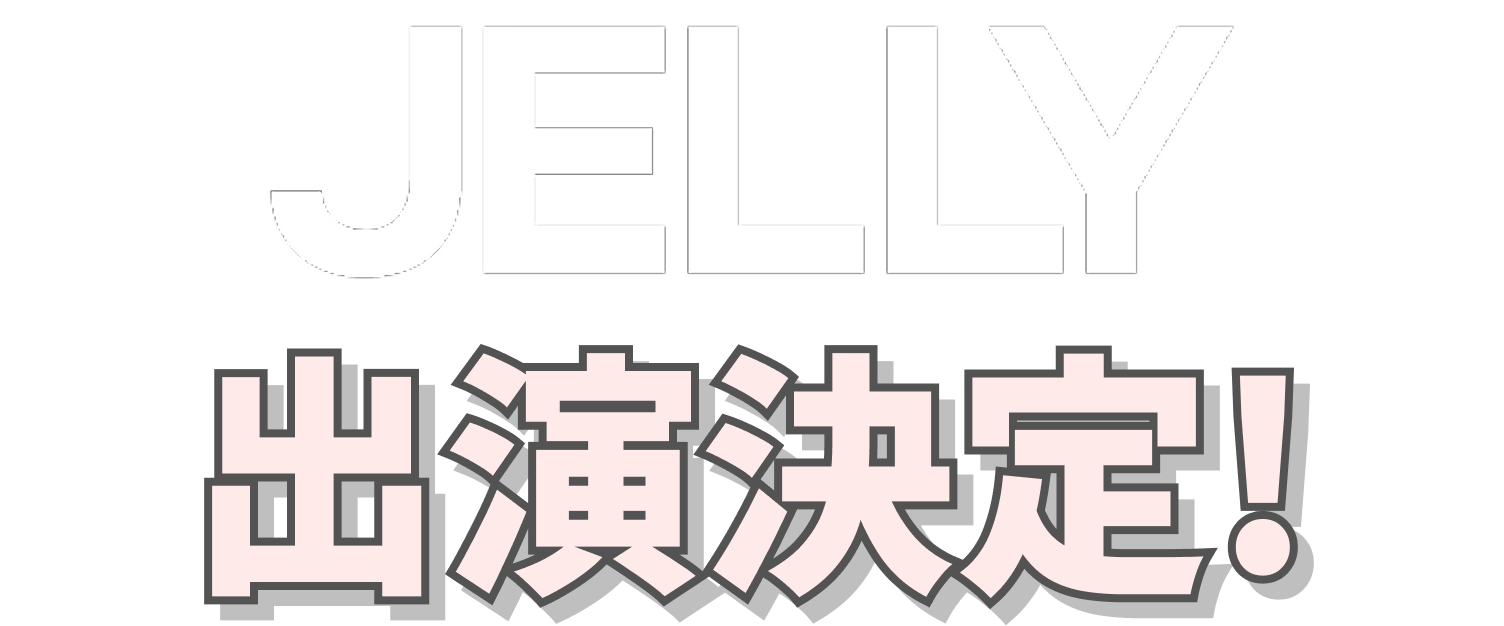 JELLY 出演決定!